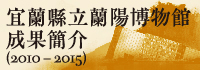 宜蘭縣立蘭陽博物館成果簡介(2010-2015)